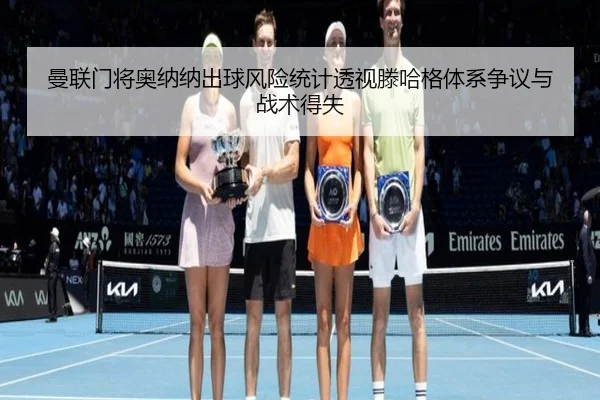 曼联门将奥纳纳出球风险统计透视滕哈格体系争议与战术得失